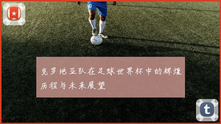 克罗地亚队在足球世界杯中的辉煌历程与未来展望