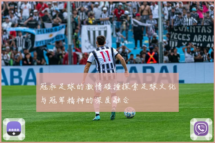 冠和足球的激情碰撞探索足球文化与冠军精神的深度融合