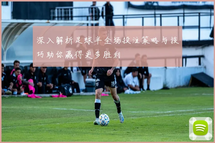 深入解析足球半全场投注策略与技巧助你赢得更多胜利