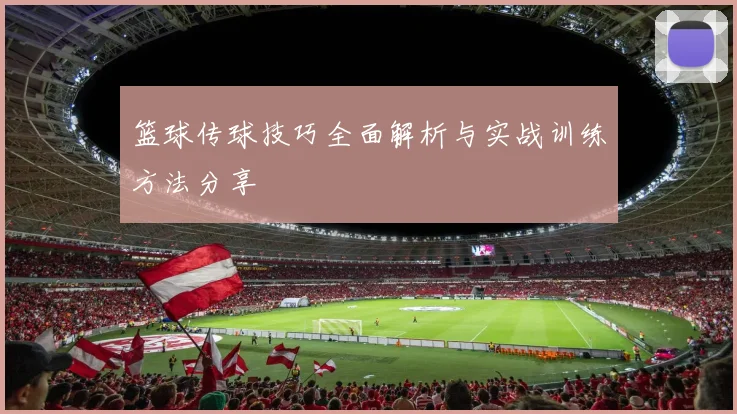 篮球传球技巧全面解析与实战训练方法分享