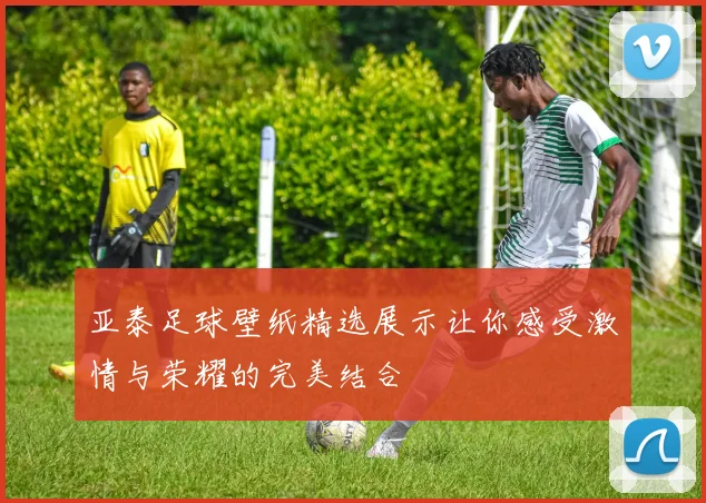 亚泰足球壁纸精选展示让你感受激情与荣耀的完美结合