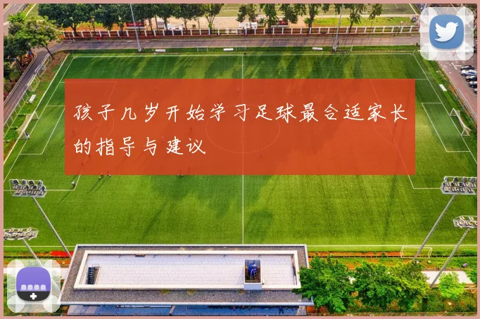 孩子几岁开始学习足球最合适家长的指导与建议