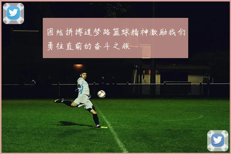 团结拼搏追梦路篮球精神激励我们勇往直前的奋斗之旅