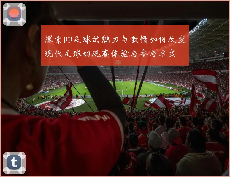 探索pp足球的魅力与激情如何改变现代足球的观赛体验与参与方式