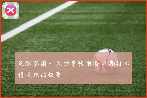 足球赛前一天的紧张准备与期待心情交织的故事
