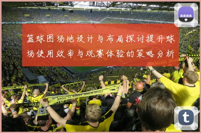 篮球图场地设计与布局探讨提升球场使用效率与观赛体验的策略分析