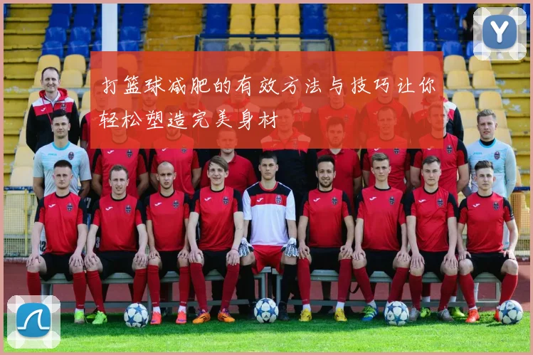 打篮球减肥的有效方法与技巧让你轻松塑造完美身材